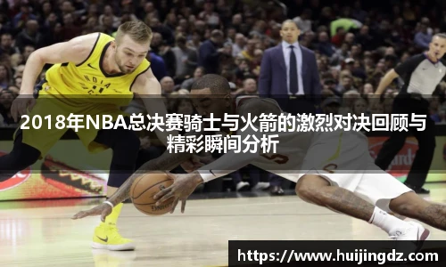 2018年NBA总决赛骑士与火箭的激烈对决回顾与精彩瞬间分析