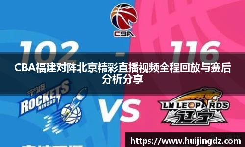 CBA福建对阵北京精彩直播视频全程回放与赛后分析分享