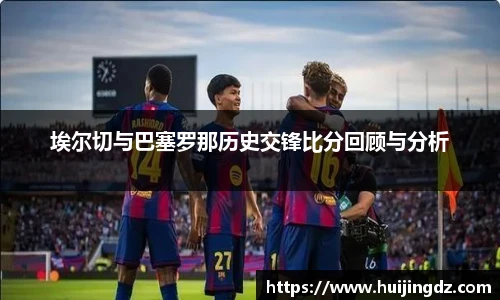 埃尔切与巴塞罗那历史交锋比分回顾与分析