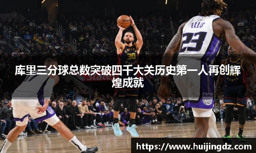 库里三分球总数突破四千大关历史第一人再创辉煌成就