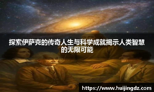 探索伊萨克的传奇人生与科学成就揭示人类智慧的无限可能