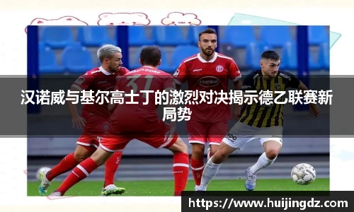 汉诺威与基尔高士丁的激烈对决揭示德乙联赛新局势