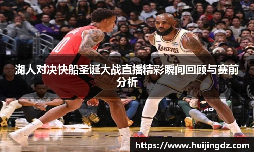 湖人对决快船圣诞大战直播精彩瞬间回顾与赛前分析