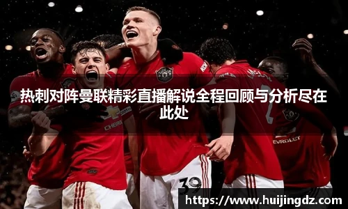 热刺对阵曼联精彩直播解说全程回顾与分析尽在此处