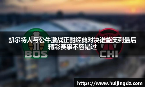 凯尔特人与公牛激战正酣经典对决谁能笑到最后精彩赛事不容错过