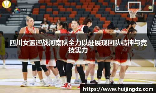 四川女篮迎战河南队全力以赴展现团队精神与竞技实力