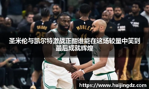 圣米伦与凯尔特激战正酣谁能在这场较量中笑到最后成就辉煌